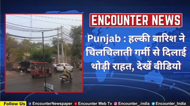 Punjab : हल्की बारिश ने चिलचिलाती गर्मी से दिलाई थोड़ी राहत, देखें वीडियो