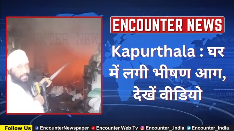 Kapurthala : घर में लगी भीषण आग, देखें वीडियो