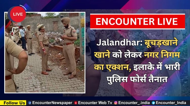 Jalandhar: बूचड़खाने खाने को लेकर नगर निगम का एक्शन, इलाके में भारी पुलिस फोर्स तैनात, देखें Live