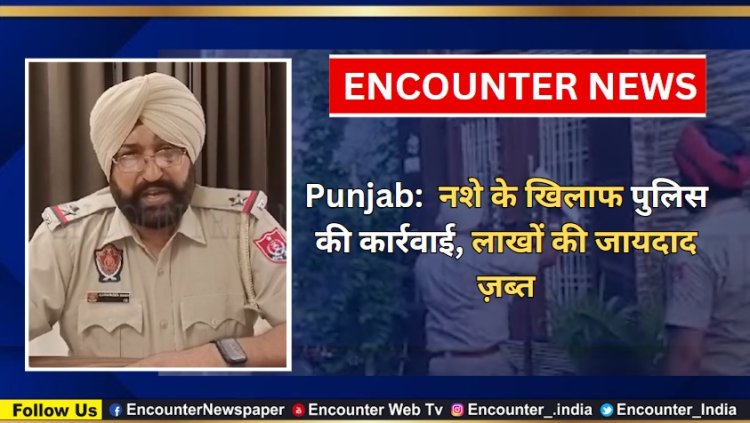 Punjab:  नशे के खिलाफ पुलिस की कार्रवाई, लाखों की जायदाद ज़ब्त, देखें वीडियो