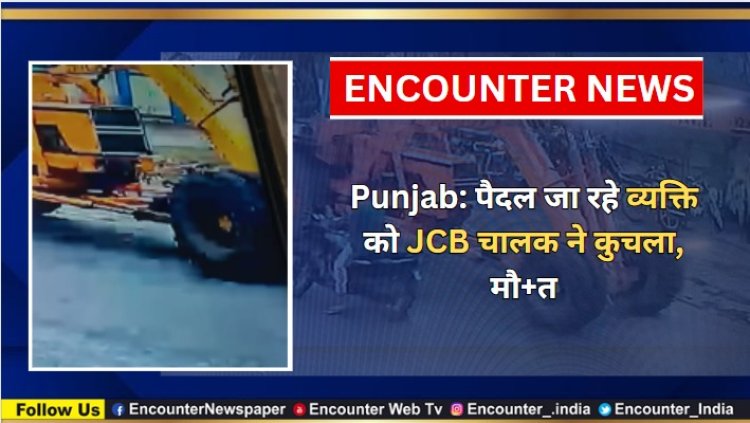 Punjab: पैदल जा रहे व्यक्ति को JCB चालक ने कुचला, मौत, देखें वीडियो